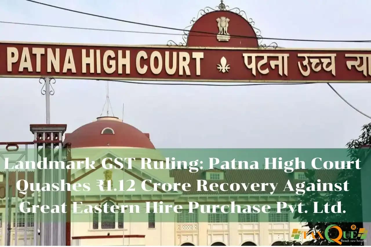 Landmark GST Ruling: Patna High Court Quashes ₹1.12 Crore Recovery Against Great Eastern Hire Purchase Pvt. Ltd.