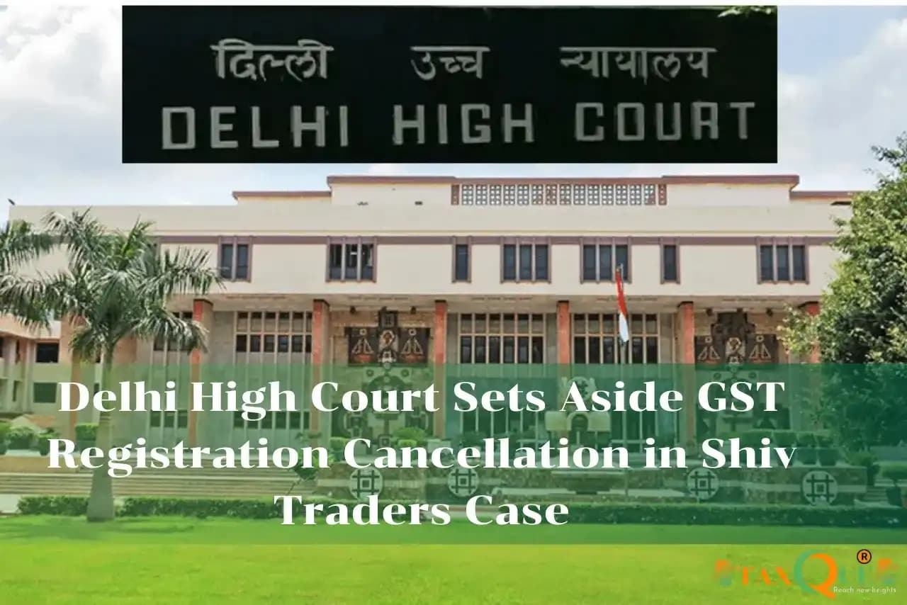 Delhi High Court Sets Aside GST Registration Cancellation in Shiv Traders Case
